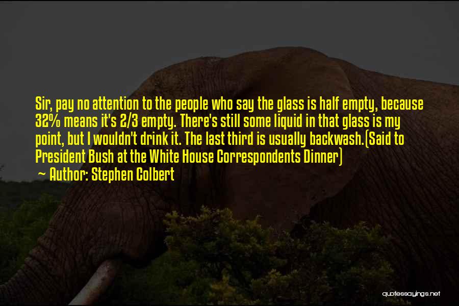 Stephen Colbert Quotes: Sir, Pay No Attention To The People Who Say The Glass Is Half Empty, Because 32% Means It's 2/3 Empty.