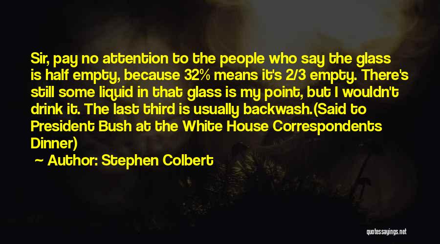Stephen Colbert Quotes: Sir, Pay No Attention To The People Who Say The Glass Is Half Empty, Because 32% Means It's 2/3 Empty.