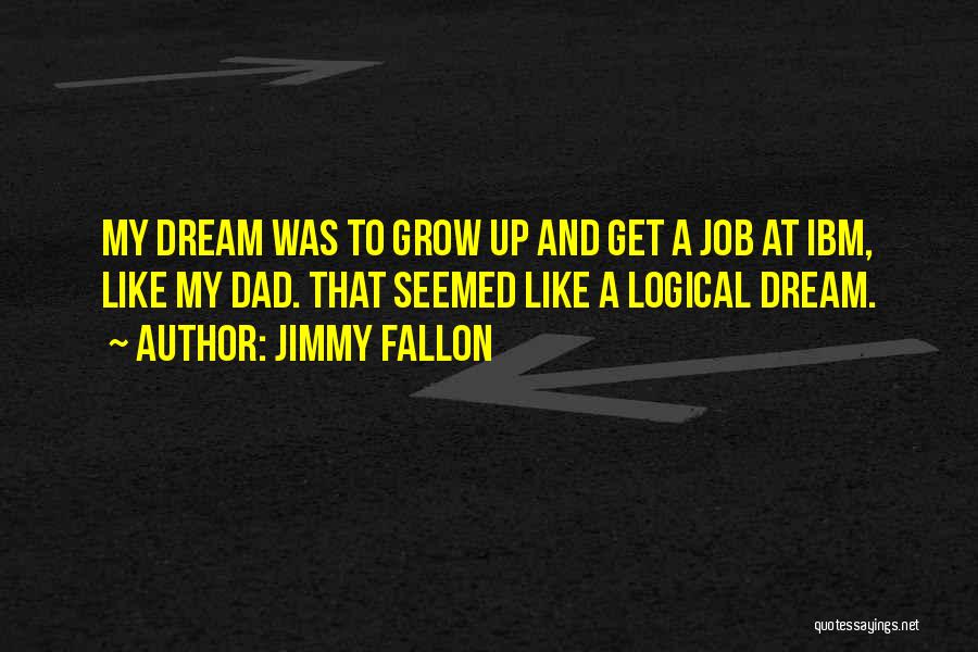 Jimmy Fallon Quotes: My Dream Was To Grow Up And Get A Job At Ibm, Like My Dad. That Seemed Like A Logical