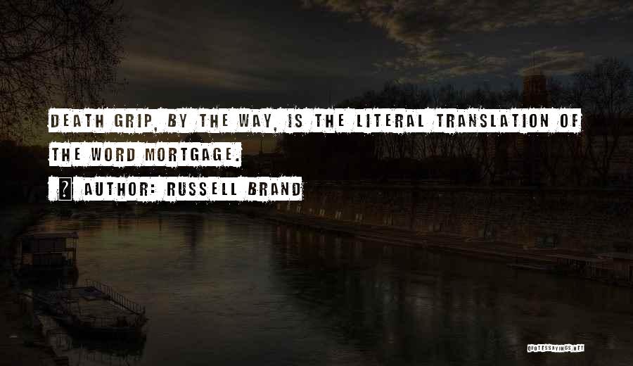 Russell Brand Quotes: Death Grip, By The Way, Is The Literal Translation Of The Word Mortgage.