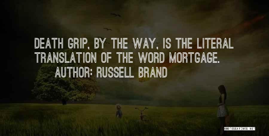 Russell Brand Quotes: Death Grip, By The Way, Is The Literal Translation Of The Word Mortgage.