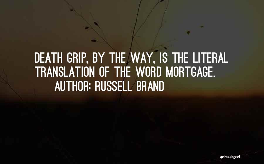 Russell Brand Quotes: Death Grip, By The Way, Is The Literal Translation Of The Word Mortgage.