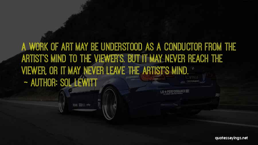 Sol LeWitt Quotes: A Work Of Art May Be Understood As A Conductor From The Artist's Mind To The Viewer's. But It May