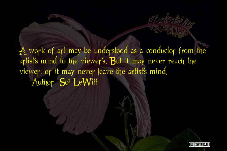 Sol LeWitt Quotes: A Work Of Art May Be Understood As A Conductor From The Artist's Mind To The Viewer's. But It May
