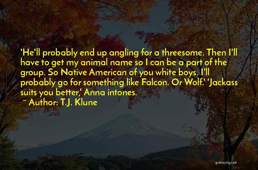 T.J. Klune Quotes: 'he'll Probably End Up Angling For A Threesome. Then I'll Have To Get My Animal Name So I Can Be