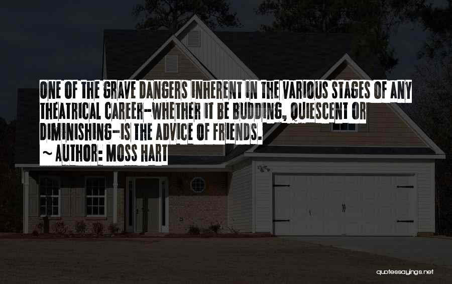 Moss Hart Quotes: One Of The Grave Dangers Inherent In The Various Stages Of Any Theatrical Career-whether It Be Budding, Quiescent Or Diminishing-is