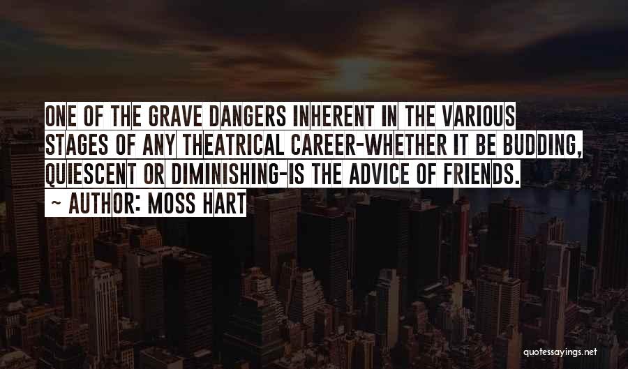 Moss Hart Quotes: One Of The Grave Dangers Inherent In The Various Stages Of Any Theatrical Career-whether It Be Budding, Quiescent Or Diminishing-is