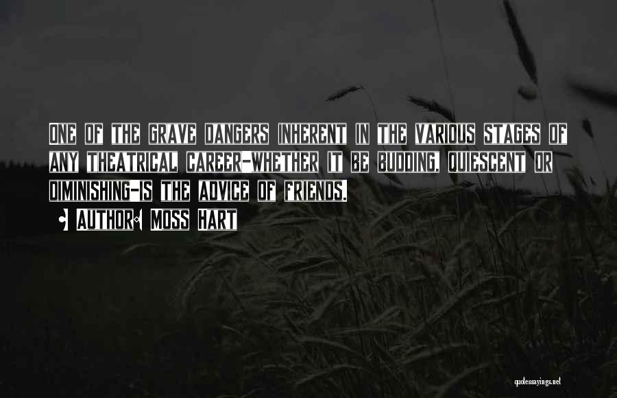 Moss Hart Quotes: One Of The Grave Dangers Inherent In The Various Stages Of Any Theatrical Career-whether It Be Budding, Quiescent Or Diminishing-is