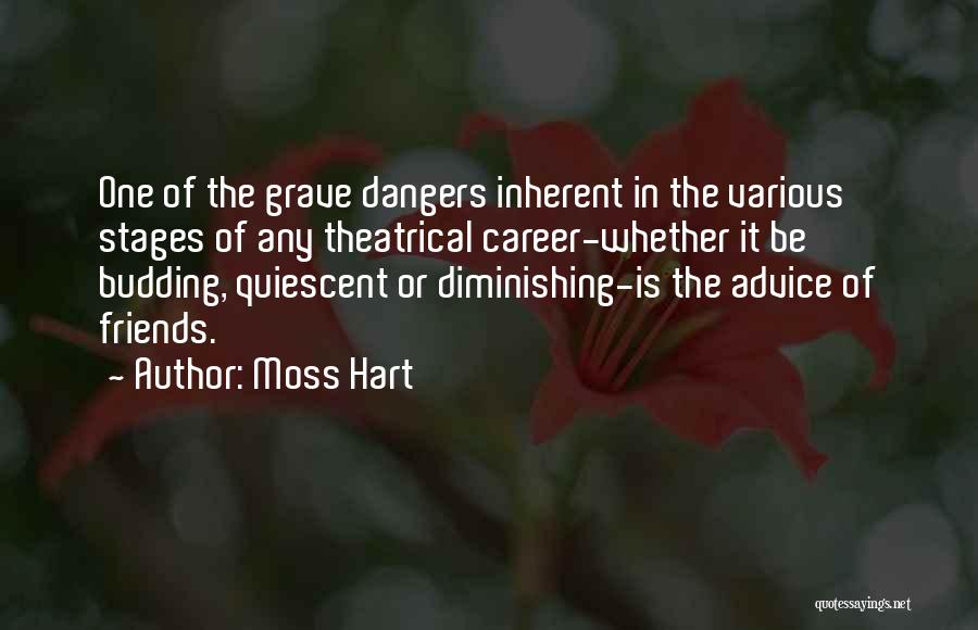 Moss Hart Quotes: One Of The Grave Dangers Inherent In The Various Stages Of Any Theatrical Career-whether It Be Budding, Quiescent Or Diminishing-is