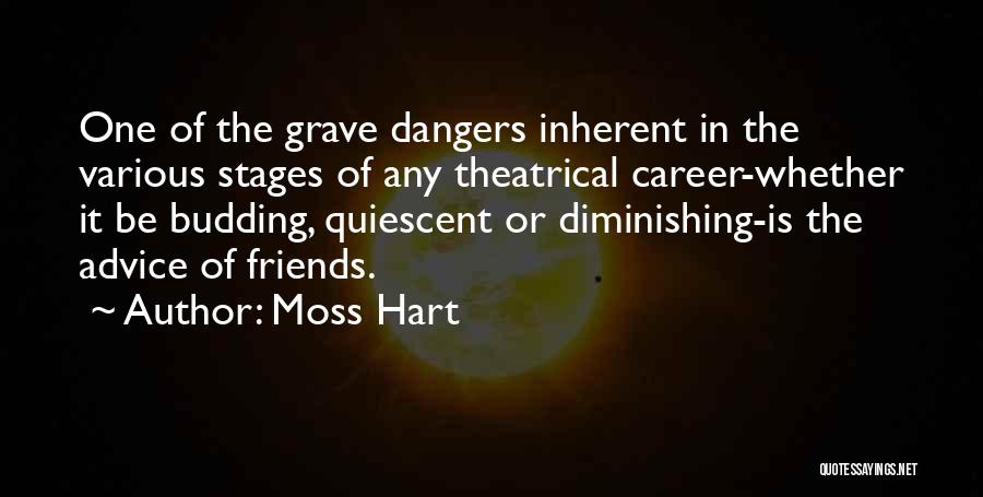 Moss Hart Quotes: One Of The Grave Dangers Inherent In The Various Stages Of Any Theatrical Career-whether It Be Budding, Quiescent Or Diminishing-is