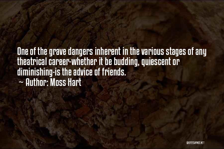 Moss Hart Quotes: One Of The Grave Dangers Inherent In The Various Stages Of Any Theatrical Career-whether It Be Budding, Quiescent Or Diminishing-is