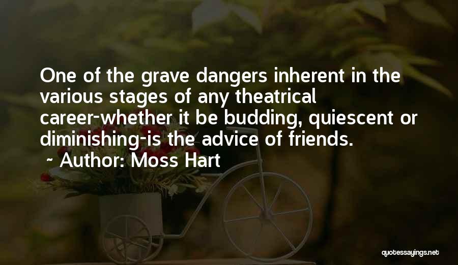 Moss Hart Quotes: One Of The Grave Dangers Inherent In The Various Stages Of Any Theatrical Career-whether It Be Budding, Quiescent Or Diminishing-is
