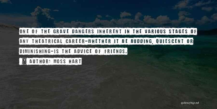 Moss Hart Quotes: One Of The Grave Dangers Inherent In The Various Stages Of Any Theatrical Career-whether It Be Budding, Quiescent Or Diminishing-is