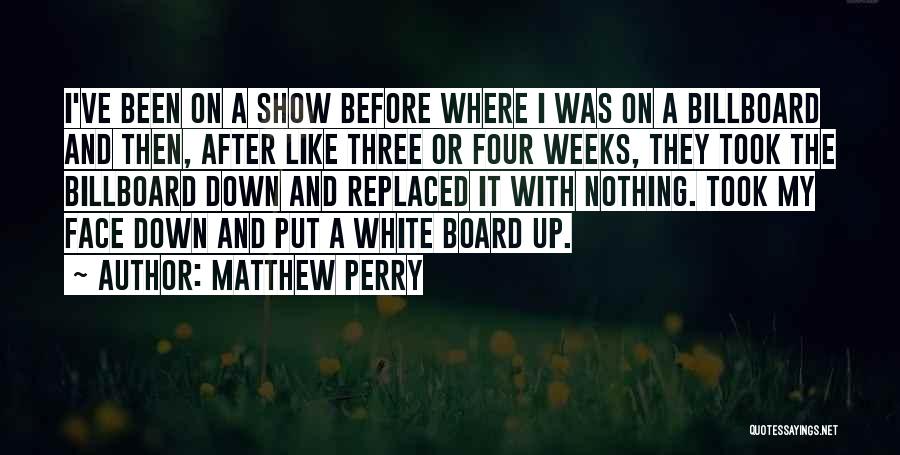 Matthew Perry Quotes: I've Been On A Show Before Where I Was On A Billboard And Then, After Like Three Or Four Weeks,