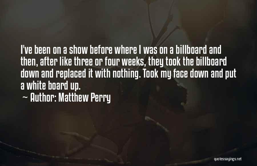 Matthew Perry Quotes: I've Been On A Show Before Where I Was On A Billboard And Then, After Like Three Or Four Weeks,