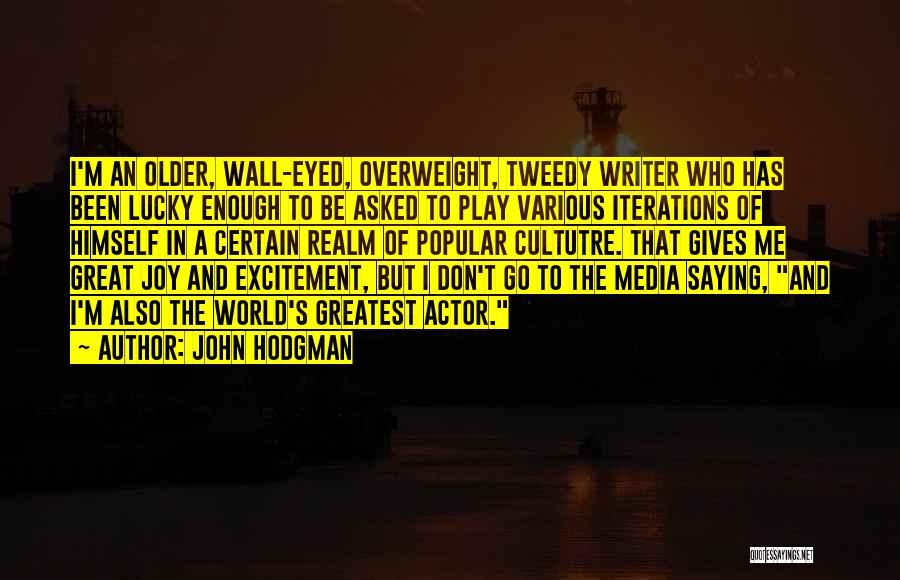 John Hodgman Quotes: I'm An Older, Wall-eyed, Overweight, Tweedy Writer Who Has Been Lucky Enough To Be Asked To Play Various Iterations Of