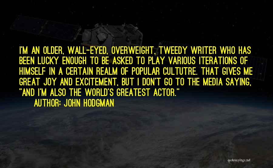 John Hodgman Quotes: I'm An Older, Wall-eyed, Overweight, Tweedy Writer Who Has Been Lucky Enough To Be Asked To Play Various Iterations Of