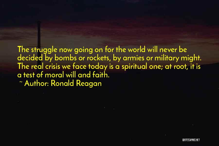 Ronald Reagan Quotes: The Struggle Now Going On For The World Will Never Be Decided By Bombs Or Rockets, By Armies Or Military