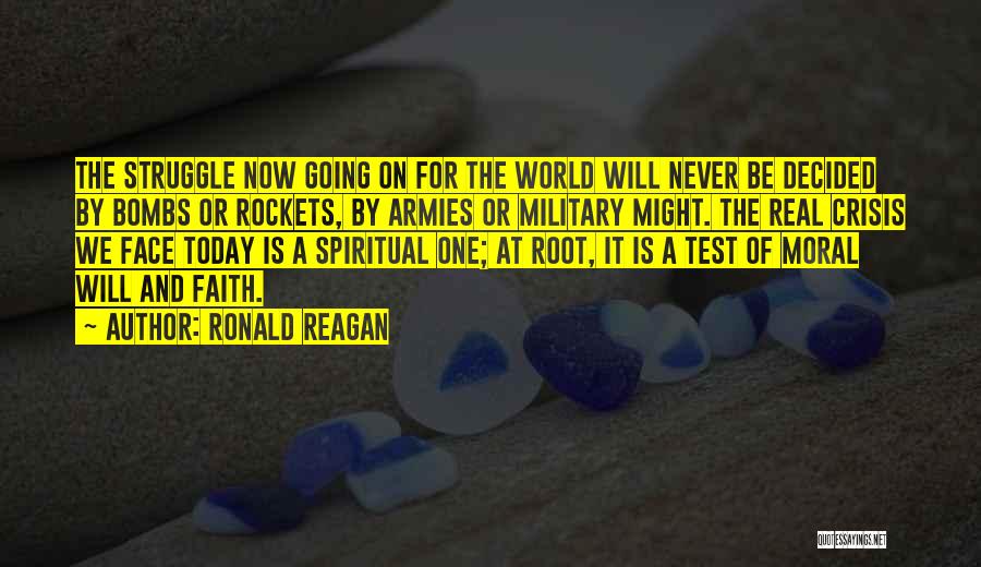 Ronald Reagan Quotes: The Struggle Now Going On For The World Will Never Be Decided By Bombs Or Rockets, By Armies Or Military