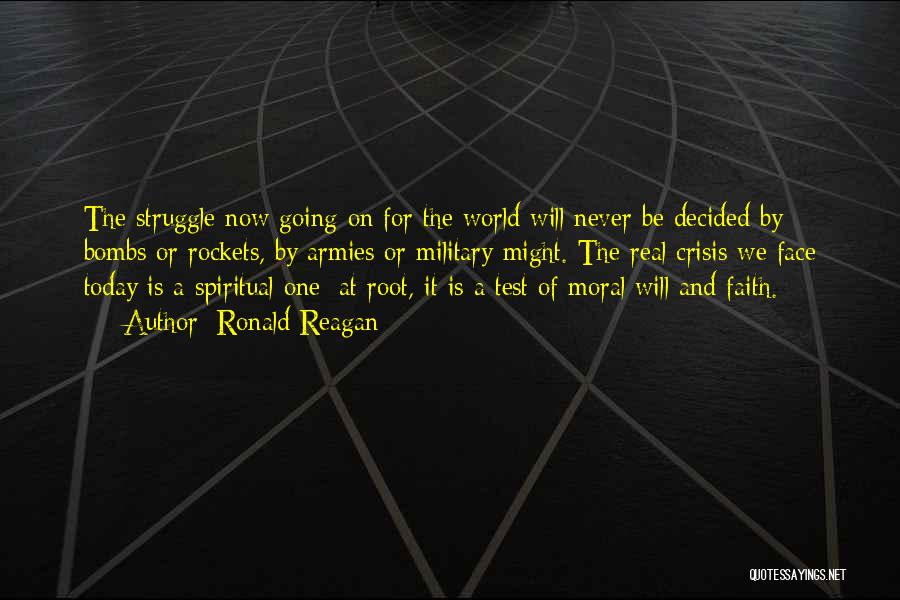 Ronald Reagan Quotes: The Struggle Now Going On For The World Will Never Be Decided By Bombs Or Rockets, By Armies Or Military