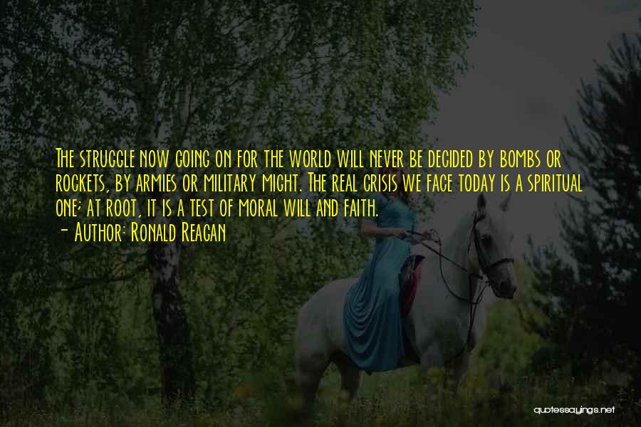 Ronald Reagan Quotes: The Struggle Now Going On For The World Will Never Be Decided By Bombs Or Rockets, By Armies Or Military