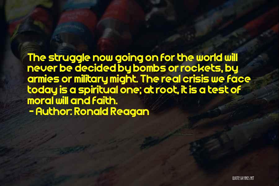 Ronald Reagan Quotes: The Struggle Now Going On For The World Will Never Be Decided By Bombs Or Rockets, By Armies Or Military