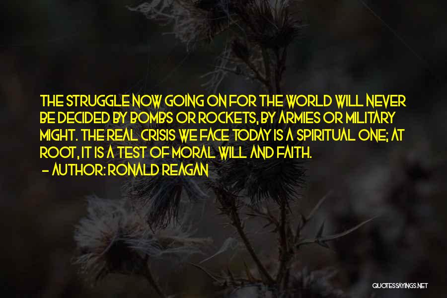 Ronald Reagan Quotes: The Struggle Now Going On For The World Will Never Be Decided By Bombs Or Rockets, By Armies Or Military