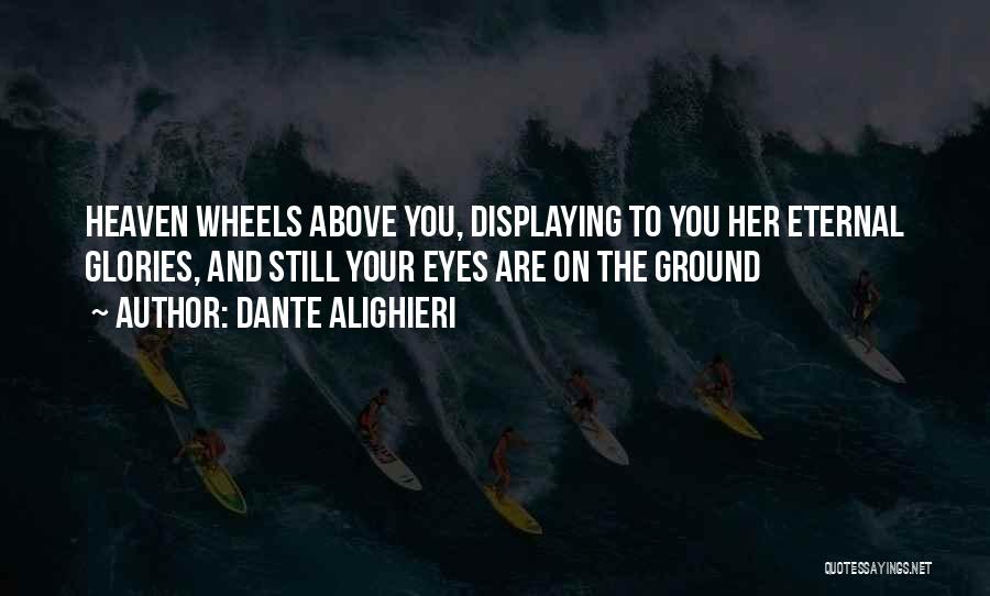 Dante Alighieri Quotes: Heaven Wheels Above You, Displaying To You Her Eternal Glories, And Still Your Eyes Are On The Ground