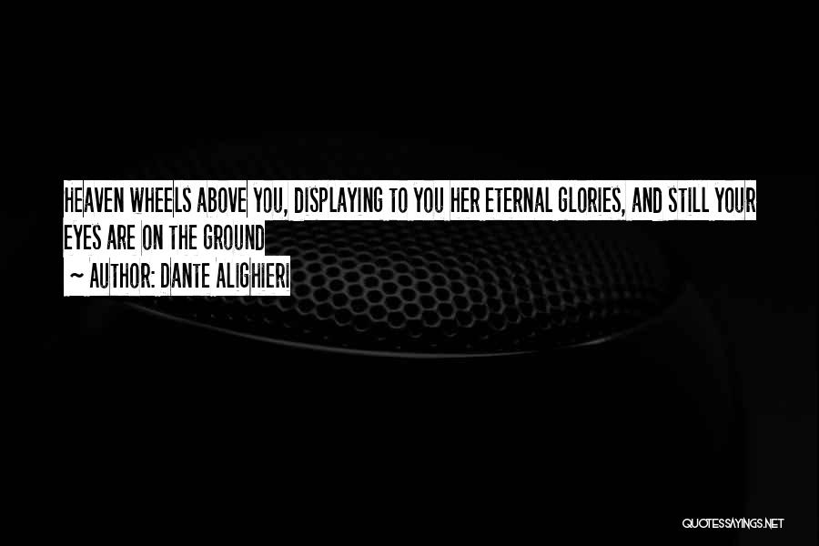 Dante Alighieri Quotes: Heaven Wheels Above You, Displaying To You Her Eternal Glories, And Still Your Eyes Are On The Ground