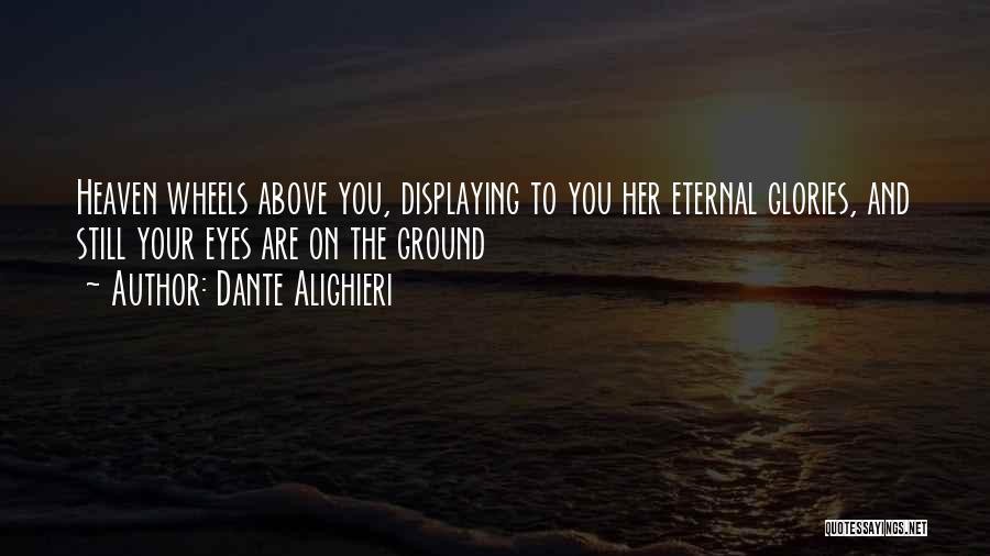 Dante Alighieri Quotes: Heaven Wheels Above You, Displaying To You Her Eternal Glories, And Still Your Eyes Are On The Ground