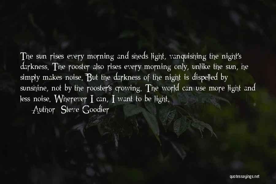 Steve Goodier Quotes: The Sun Rises Every Morning And Sheds Light, Vanquishing The Night's Darkness. The Rooster Also Rises Every Morning Only, Unlike