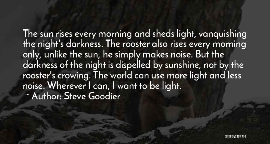 Steve Goodier Quotes: The Sun Rises Every Morning And Sheds Light, Vanquishing The Night's Darkness. The Rooster Also Rises Every Morning Only, Unlike