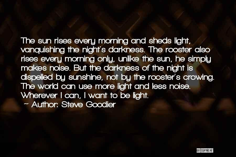 Steve Goodier Quotes: The Sun Rises Every Morning And Sheds Light, Vanquishing The Night's Darkness. The Rooster Also Rises Every Morning Only, Unlike