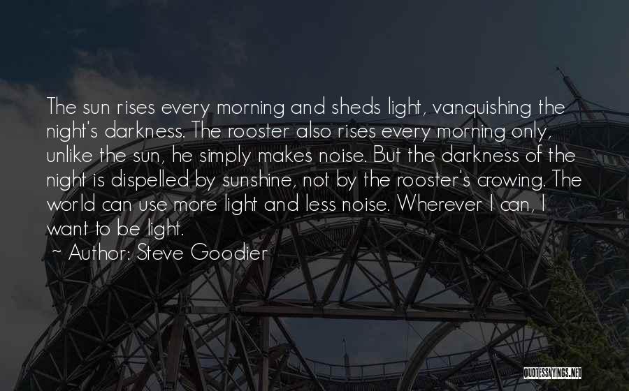 Steve Goodier Quotes: The Sun Rises Every Morning And Sheds Light, Vanquishing The Night's Darkness. The Rooster Also Rises Every Morning Only, Unlike