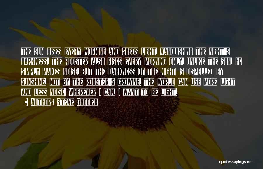 Steve Goodier Quotes: The Sun Rises Every Morning And Sheds Light, Vanquishing The Night's Darkness. The Rooster Also Rises Every Morning Only, Unlike