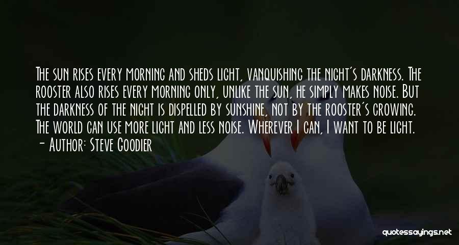 Steve Goodier Quotes: The Sun Rises Every Morning And Sheds Light, Vanquishing The Night's Darkness. The Rooster Also Rises Every Morning Only, Unlike