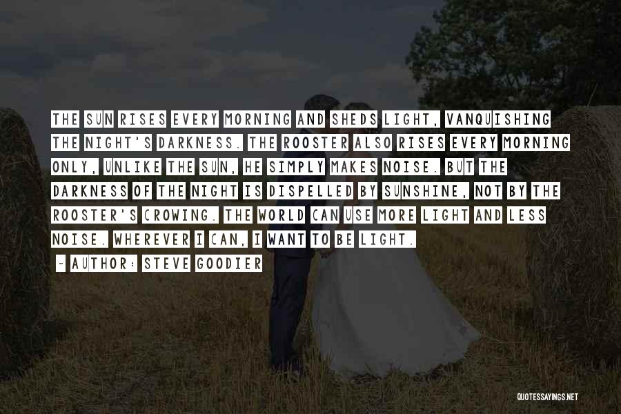Steve Goodier Quotes: The Sun Rises Every Morning And Sheds Light, Vanquishing The Night's Darkness. The Rooster Also Rises Every Morning Only, Unlike