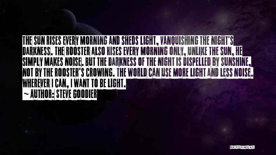 Steve Goodier Quotes: The Sun Rises Every Morning And Sheds Light, Vanquishing The Night's Darkness. The Rooster Also Rises Every Morning Only, Unlike