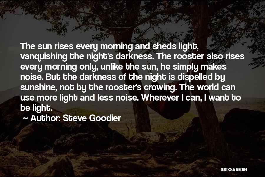 Steve Goodier Quotes: The Sun Rises Every Morning And Sheds Light, Vanquishing The Night's Darkness. The Rooster Also Rises Every Morning Only, Unlike