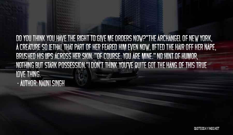 Nalini Singh Quotes: Do You Think You Have The Right To Give Me Orders Now?the Archangel Of New York, A Creature So Lethal