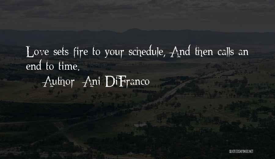 Ani DiFranco Quotes: Love Sets Fire To Your Schedule, And Then Calls An End To Time.