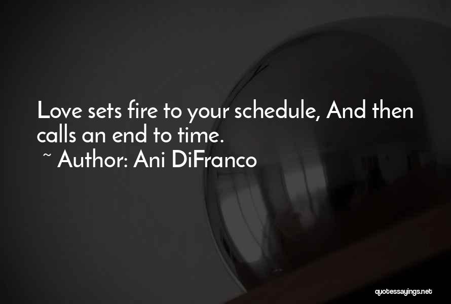 Ani DiFranco Quotes: Love Sets Fire To Your Schedule, And Then Calls An End To Time.