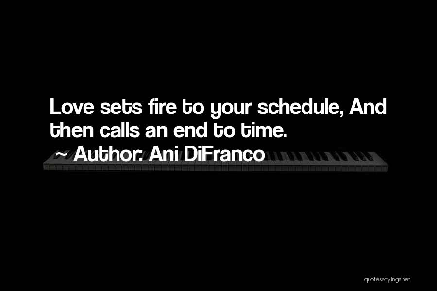 Ani DiFranco Quotes: Love Sets Fire To Your Schedule, And Then Calls An End To Time.