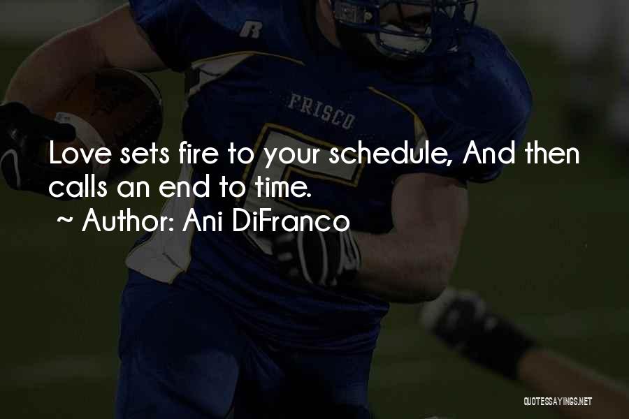 Ani DiFranco Quotes: Love Sets Fire To Your Schedule, And Then Calls An End To Time.