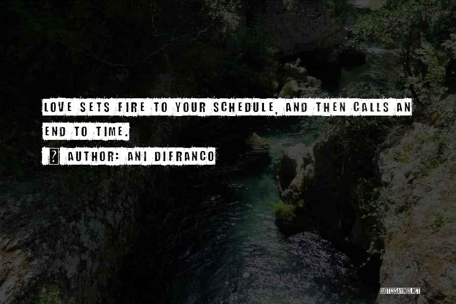 Ani DiFranco Quotes: Love Sets Fire To Your Schedule, And Then Calls An End To Time.