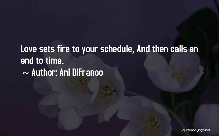 Ani DiFranco Quotes: Love Sets Fire To Your Schedule, And Then Calls An End To Time.