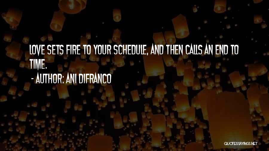Ani DiFranco Quotes: Love Sets Fire To Your Schedule, And Then Calls An End To Time.