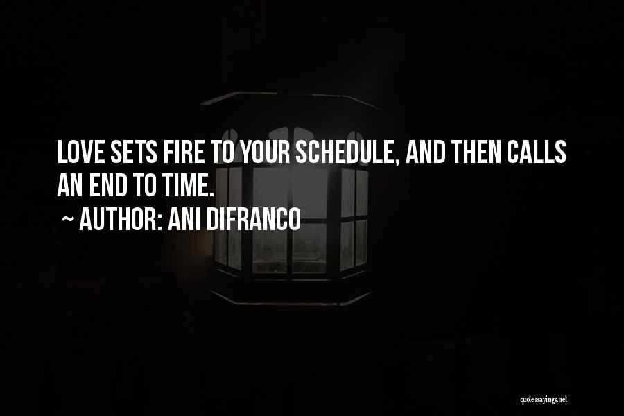 Ani DiFranco Quotes: Love Sets Fire To Your Schedule, And Then Calls An End To Time.