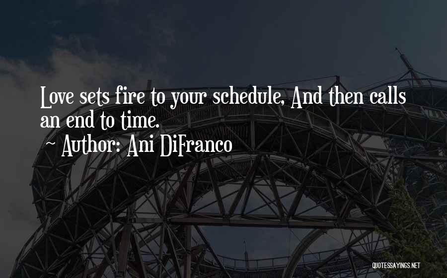 Ani DiFranco Quotes: Love Sets Fire To Your Schedule, And Then Calls An End To Time.