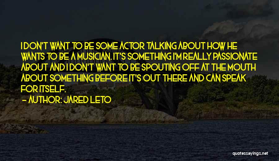 Jared Leto Quotes: I Don't Want To Be Some Actor Talking About How He Wants To Be A Musician. It's Something I'm Really